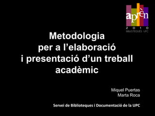 Metodologia per a l’elaboraciói presentació d’un treball acadèmic Miquel Puertas Marta Roca Servei de Biblioteques i Documentació de la UPC 