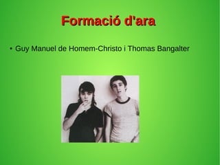 Formació d'araFormació d'ara
● Guy Manuel de Homem-Christo i Thomas Bangalter
 