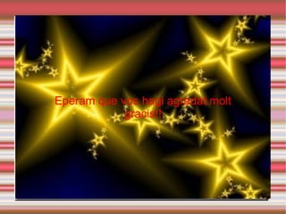 Eperam que vos hagi agradat molt gracis!! 