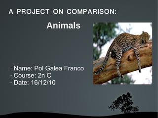 A PROJECT ON COMPARISON: · Name: Pol Galea Franco · Course: 2n C · Date: 16/12/10 Animals 