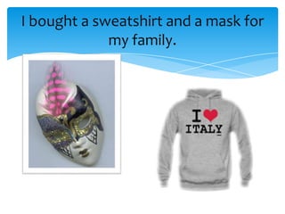 I bought a sweatshirt and a mask for
             my family.
 