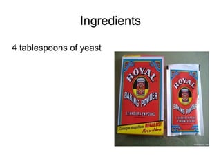 Ingredients 4 tablespoons of yeast 