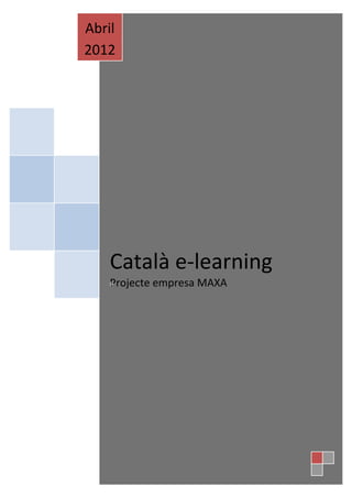 Abril
2012




    Català e-learning
    Projecte empresa MAXA
    P
 