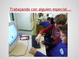 Trabajando con alguien especial...