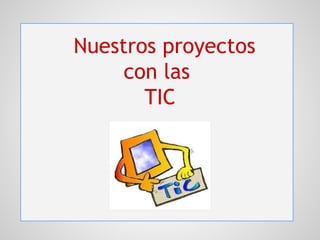 Nuestros proyectos
con las
TIC