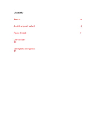 I-SUMARI


Resum                      4


Justificació del treball   5


Pla de treball             7


Conclusions
23


Bibliografia i netgrafia
24
 