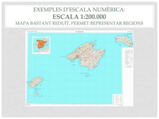 EXEMPLES D’ESCALA NUMÈRICA:
ESCALA 1:200.000
MAPA BASTANT REDUÏT, PERMET REPRESENTAR REGIONS
 
