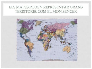 ELS MAPES PODEN REPRESENTAR GRANS
TERRITORIS, COM EL MON SENCER
 