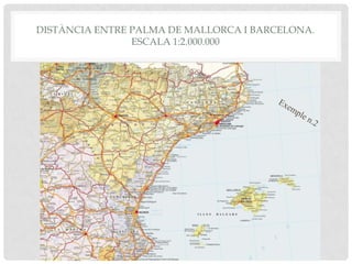 DISTÀNCIA ENTRE PALMA DE MALLORCA I BARCELONA.
ESCALA 1:2.000.000
 