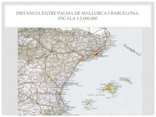 DISTÀNCIA ENTRE PALMA DE MALLORCA I BARCELONA.
ESCALA 1:2.000.000
 