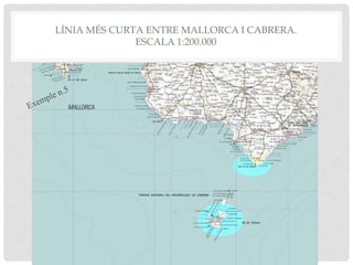 LÍNIA MÉS CURTA ENTRE MALLORCA I CABRERA.
ESCALA 1:200.000
 