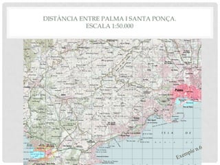 DISTÀNCIA ENTRE PALMA I SANTA PONÇA.
ESCALA 1:50.000
 