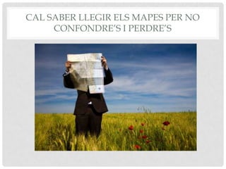 CAL SABER LLEGIR ELS MAPES PER NO
CONFONDRE’S I PERDRE’S
 