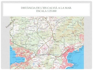 DISTÀNCIA DE L’IES CALVIÀ A LA MAR.
ESCALA 1:25.000
 
