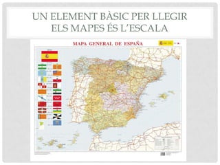 UN ELEMENT BÀSIC PER LLEGIR
ELS MAPES ÉS L’ESCALA
 