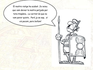 El nostre viatge ha acabat. Ja veieu que vam deixar la nostra petjada per tota Hispània… La veritat és que no vam parar quiets… Però ja se sap,  si vis pacem, para bellum! 