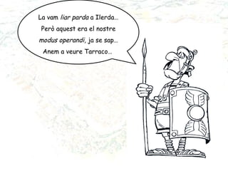 La vam  liar parda  a Ilerda… Però aquest era el nostre  modus operandi,  ja se sap…  Anem a veure Tarraco…  