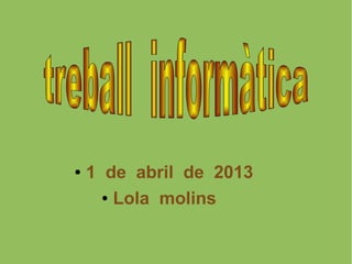 ●   1 de abril de 2013
      ● Lola molins
 