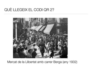 QUÈ LLEGEIX EL CODI QR 2?
Mercat de la Llibertat amb carrer Berga (any 1932)
 