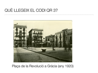 QUÈ LLEGEIX EL CODI QR 3?
Plaça de la Revolució a Gràcia (any 1920)
 