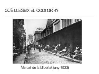 QUÈ LLEGEIX EL CODI QR 4?
Mercat de la Llibertat (any 1933)
 