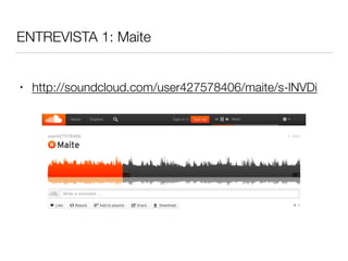 ENTREVISTA 1: Maite
• http://soundcloud.com/user427578406/maite/s-lNVDi
 