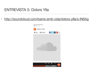 ENTREVISTA 5: Dolors Ylla
• http://soundcloud.com/barris-amb-vida/dolors-yilla/s-IN6Ag
 