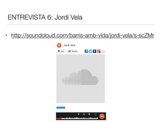 ENTREVISTA 6: Jordi Vela
• http://soundcloud.com/barris-amb-vida/jordi-vela/s-scZMr
 