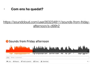 • Com ens ha quedat?













https://soundcloud.com/user263234811/sounds-from-friday-
afternoon/s-d99h2
 