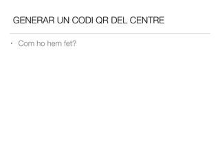 GENERAR UN CODI QR DEL CENTRE
• Com ho hem fet?
 