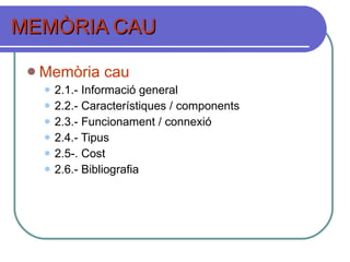 MEMÒRIA CAU Memòria cau 2.1.- Informació general 2.2.- Característiques / components 2.3.- Funcionament / connexió 2.4.- Tipus 2.5-. Cost 2.6.- Bibliografia 