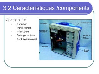 3.2 Característiques /components Components: Esquelet Panel frontal Interruptors Buits per unitats  Font d'alimentació 