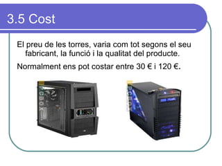 3.5 Cost El preu de les torres, varia com tot segons el seu fabricant, la funció i la qualitat del producte. Normalment ens pot costar entre 30 € i 120 € . 