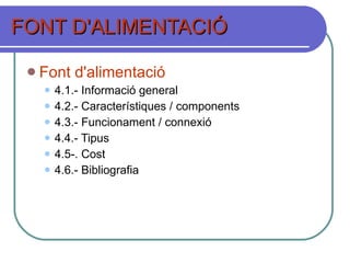 FONT D'ALIMENTACIÓ Font d'alimentació 4.1.- Informació general 4.2.- Característiques / components 4.3.- Funcionament / connexió 4.4.- Tipus 4.5-. Cost 4.6.- Bibliografia 