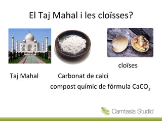 El Taj Mahal i les cloïsses? cloïses Taj Mahal  Carbonat de calci compost químic de fórmula CaCO 3   