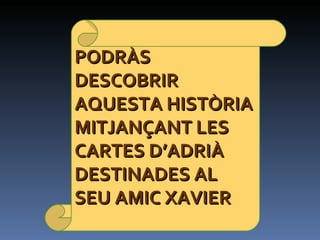 PODRÀS DESCOBRIR AQUESTA HISTÒRIA MITJANÇANT LES CARTES D’ADRIÀ DESTINADES AL SEU AMIC XAVIER 