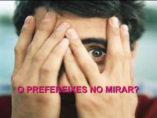 O PREFEREIXES NO MIRAR? 