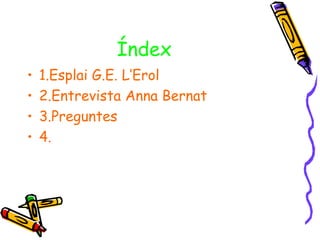 Índex
•   1.Esplai G.E. L’Erol
•   2.Entrevista Anna Bernat
•   3.Preguntes
•   4.
 