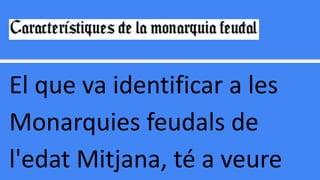 El que va identificar a les
Monarquies feudals de
l'edat Mitjana, té a veure
 