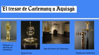 Reliquia: os
del braç de
Carlemany
Bust d’or de
Sala del tresor de Carlemany
Espasa de Carlemany
 