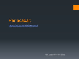 Per acabar:
https://youtu.be/e2xNXr4oox8
TREBALL COOPERATIU (PROJECTES)
 