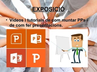 EXPOSICIÓEXPOSICIÓ
• Vídeos i tutorials de com muntar PPs iVídeos i tutorials de com muntar PPs i
de com fer presentacions.de com fer presentacions.
 