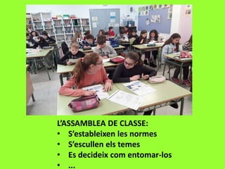 L’ASSAMBLEA DE CLASSE:
• S’estableixen les normes
• S’escullen els temes
• Es decideix com entomar-los
• ...
 
