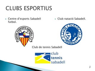  Centre d’esports Sabadell
futbol.
 Club natació Sabadell.
Club de tennis Sabadell
J
 