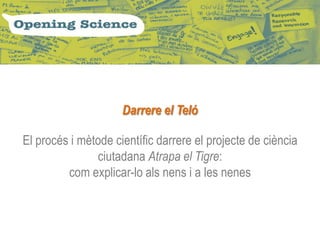 Darrere el Teló

El procés i mètode científic darrere el projecte de ciència
               ciutadana Atrapa el Tigre:
         com explicar-lo als nens i a les nenes
 