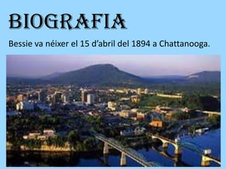 BIOGRAFIA
Bessie va néixer el 15 d’abril del 1894 a Chattanooga.
 