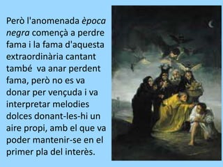 Però l'anomenada època
negra començà a perdre
fama i la fama d'aquesta
extraordinària cantant
també va anar perdent
fama, però no es va
donar per vençuda i va
interpretar melodies
dolces donant-les-hi un
aire propi, amb el que va
poder mantenir-se en el
primer pla del interès.
 