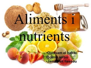 Aliments i
nutrients
     •Ouissam el hakiki
     •Somia arrou
     •Jamila ait hassou
 