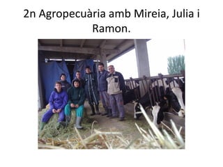 2n Agropecuària amb Mireia, Julia i
Ramon.
 