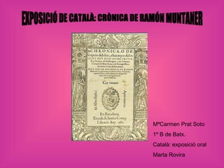 EXPOSICIÓ DE CATALÀ: CRÒNICA DE RAMÓN MUNTANER MªCarmen Prat Soto 1º B de Batx. Català: exposició oral Marta Rovira 